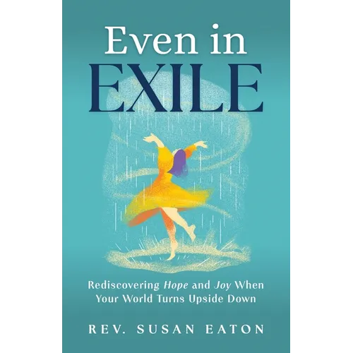 Even in Exile: Rediscovering Hope and Joy When Your World Turns Upside Down