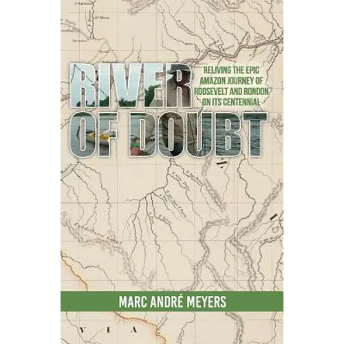 River of Doubt: Reliving the Epic Amazon Journey of Roosevelt and Rondon on its Centennial
