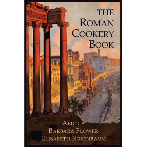 The Roman Cookery Book: A Critical Translation of the Art of Cooking, for Use in the Study and the Kitchen