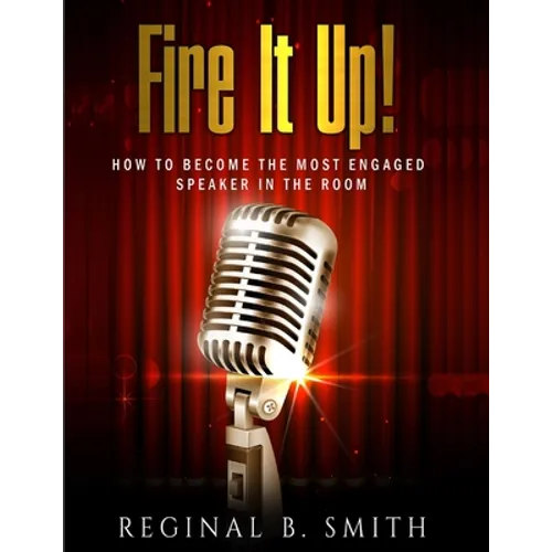 Fire It Up!: How to Become the Most Engaging Speaker in the Room