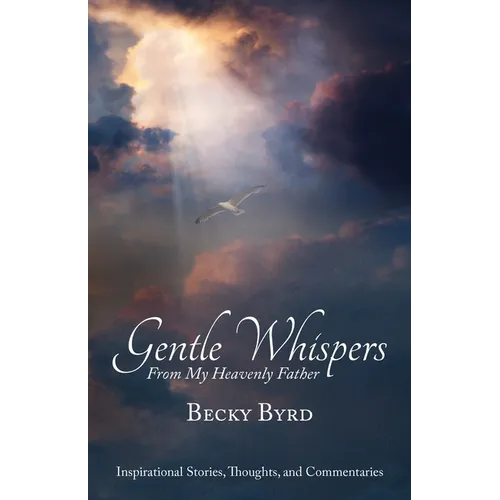 Gentle Whispers From My Heavenly Father: Inspirational Stories, Thoughts, and Commentaries