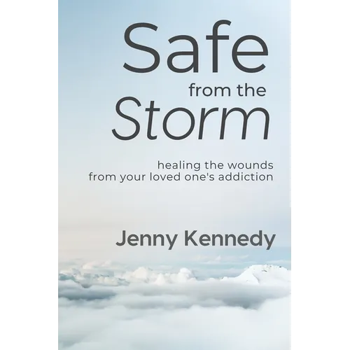 Safe From the Storm: Healing the Wounds From Your Loved One's Addiction