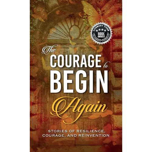 The Courage to Begin Again: Stories of Resilience, Courage, and Reinvention