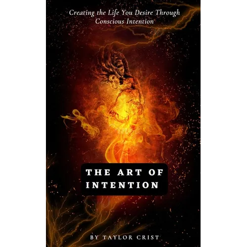 The Art of Intention: How to Create the Life You Desire through Conscious Intention
