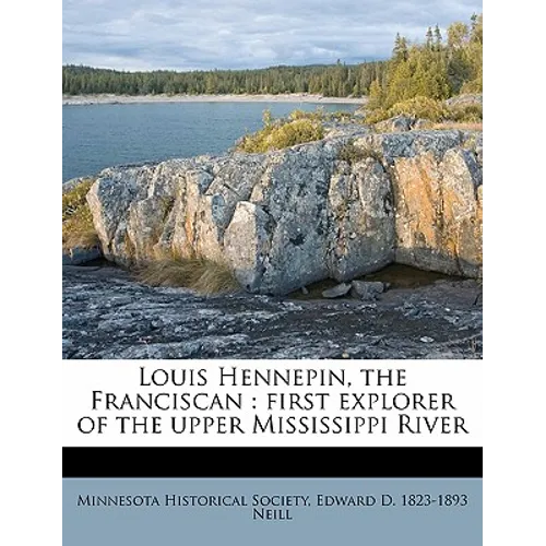 Louis Hennepin, the Franciscan: First Explorer of the Upper Mississippi River
