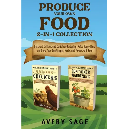 Produce Your Own Food 2-In-1 Collection: Backyard Chickens and Container Gardening