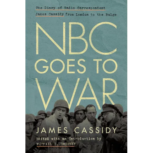 NBC Goes to War: The Diary of Radio Correspondent James Cassidy from London to the Bulge