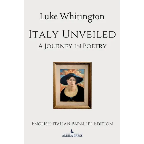 Italy Unveiled: A Journey in Poetry (English-Italian Parallel Edition)