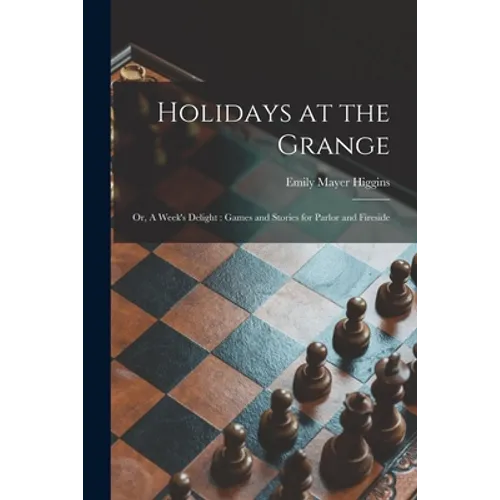 Holidays at the Grange: or, A Week's Delight: Games and Stories for Parlor and Fireside