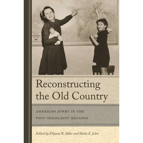 Reconstructing the Old Country: American Jewry in the Post-Holocaust Decades