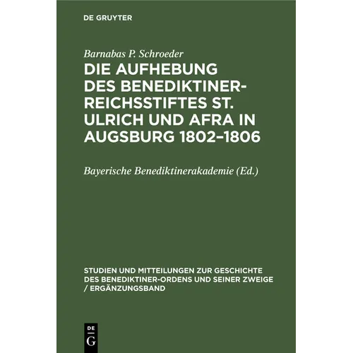 Die Aufhebung Des Benediktiner-Reichsstiftes St. Ulrich Und Afra in Augsburg 1802-1806: Ein Beitrag Zur Säkularisierungsgeschichte Im Kurfürstentum Ba