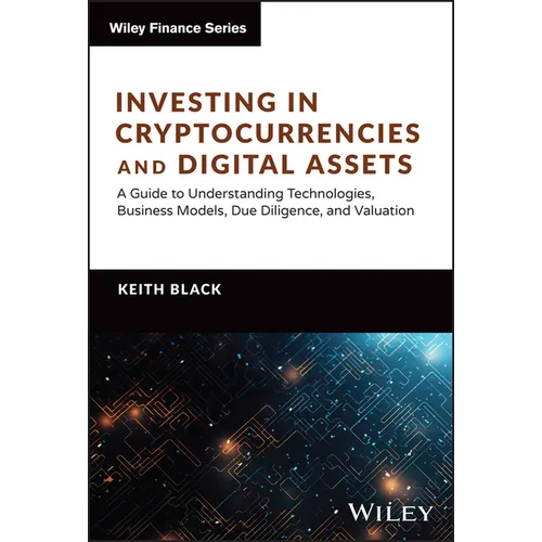 Investing in Cryptocurrencies and Digital Assets: A Guide to Understanding Technologies, Business Models, Due Diligence, and Valuation