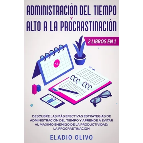 Administración del tiempo y alto a la procrastinación: Descubre las más efectivas estrategias de administración de tiempo y evita al máximo enemigo de