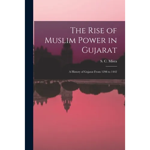 The Rise of Muslim Power in Gujarat; a History of Gujarat From 1298 to 1442