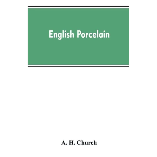 English Porcelain; a Handbook to the China Made in England During the Eighteenth Century as Illustrated by Specimens Chiefly in the National Collectio