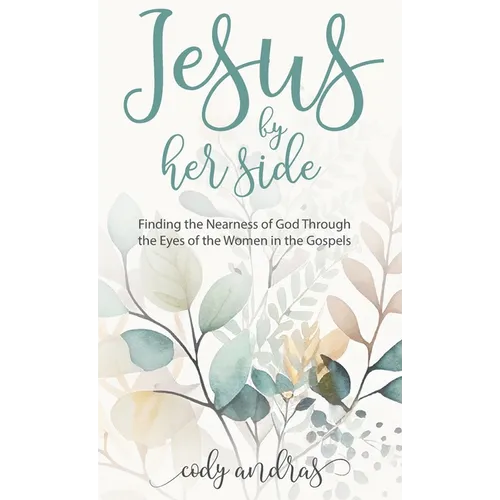 Jesus By Her Side: Finding the Nearness of God Through the Eyes of Women in the Gospels