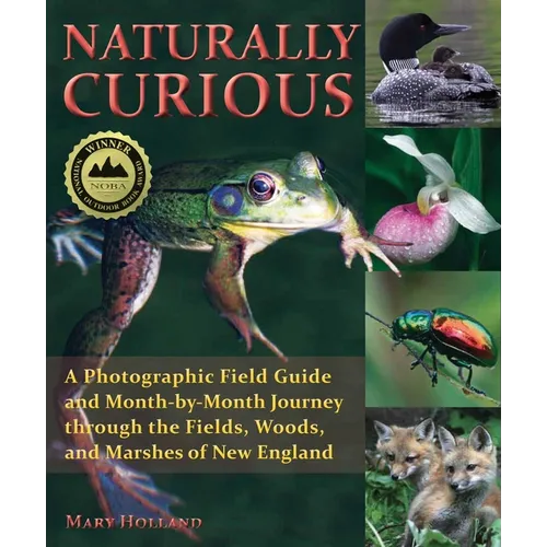 Naturally Curious: A Photographic Field Guide and Month-By-Month Journey Through the Fields, Woods, and Marshes of New England