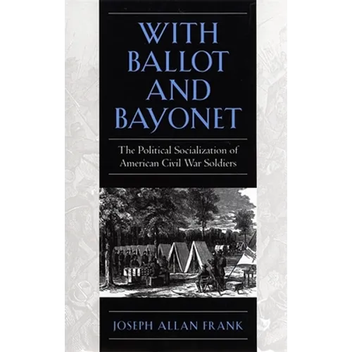 With Ballot and Bayonet: The Political Socialization of American Civil War Soldiers
