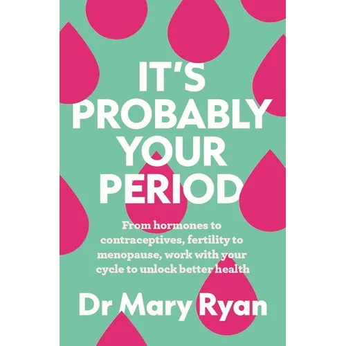 It's Probably Your Period: From Hormones to Contraceptives, Fertility to Menopause, Work with Your Cycle to Unlock Better Health