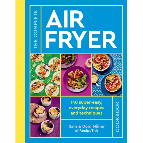 The Complete Air Fryer Cookbook: 140 Super-Easy, Everyday Recipes and Techniques