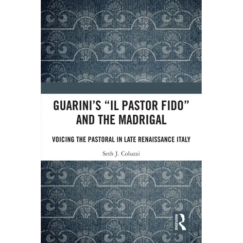 Guarini's 'il Pastor Fido' and the Madrigal: Voicing the Pastoral in Late Renaissance Italy