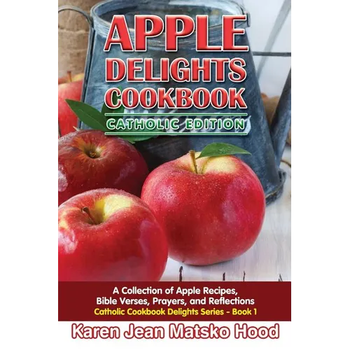 Apple Delights Cookbook, Catholic Edition: A Collection of Apple Recipes, Bible Verses, Prayers, and Reflections