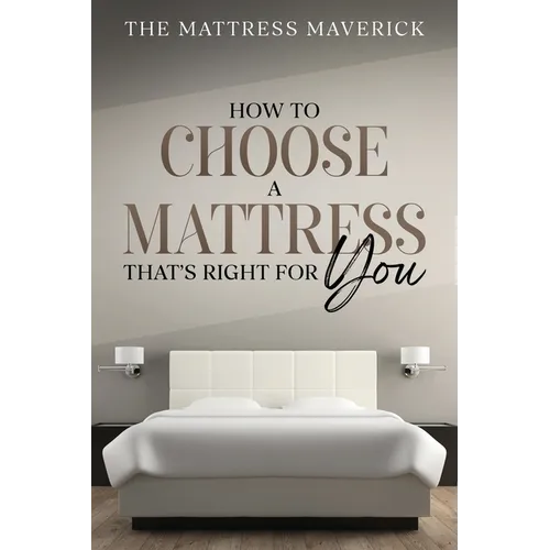 The Mattress Maverick: How to Choose a Mattress That's Right for You