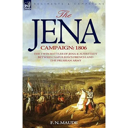 The Jena Campaign: 1806-The Twin Battles of Jena & Auerstadt Between Napoleon's French and the Prussian Army