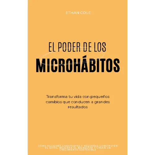 El Poder de los Microhábitos: Transforma Tu Vida con Pequeños Cambios que Conducen a Grandes Resultados