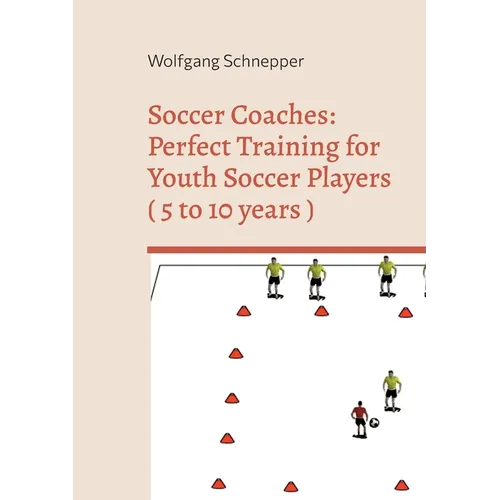 Soccer Coaches: Perfect Training for Youth Soccer Players ( 5 to 10 years )