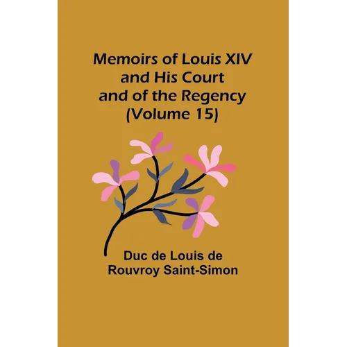 Memoirs of Louis XIV and His Court and of the Regency (Volume 15)