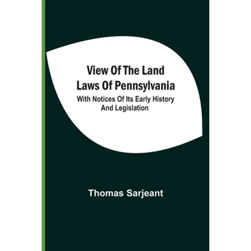 View Of The Land Laws Of Pennsylvania: With Notices Of Its Early History And Legislation