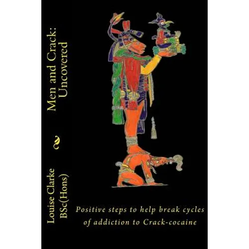 Men and Crack: Uncovered: Positive steps to help break cycles of addiction to Crack-cocaine