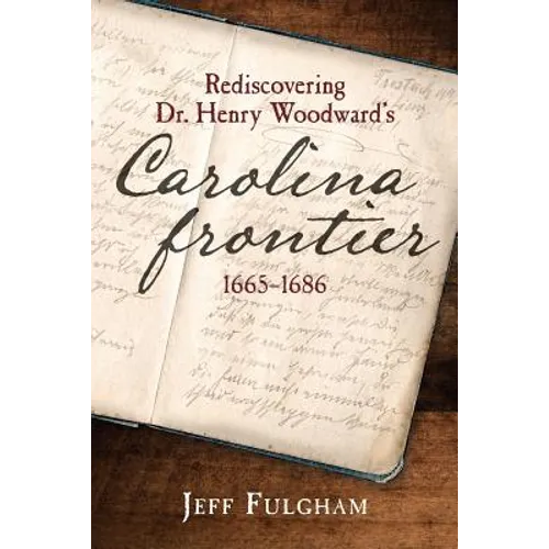 Rediscovering Dr. Henry Woodward's Carolina Frontier 1665-1686
