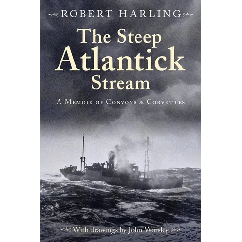 The Steep Atlantick Stream: A Memoir of Convoys and Corvettes