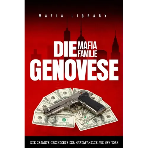Die Mafia Familie Genovese: Die Gesamte Geschichte der Mafiafamilie aus New York