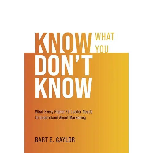 Know What You Don't Know: What Every Higher Ed Leader Needs to Understand About Marketing