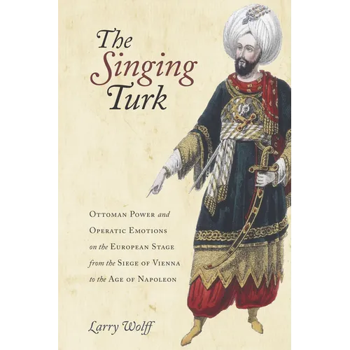 The Singing Turk: Ottoman Power and Operatic Emotions on the European Stage from the Siege of Vienna to the Age of Napoleon