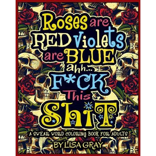 A Swear Word Coloring Book for Adults: Roses Are Red. Violets Are Blue. Ahh...F*ck This Shit