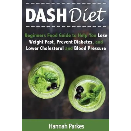 DASH Diet: Beginners Food Guide to Help You Lose Weight Fast, Prevent Diabetes, and Lower Cholesterol and Blood Pressure