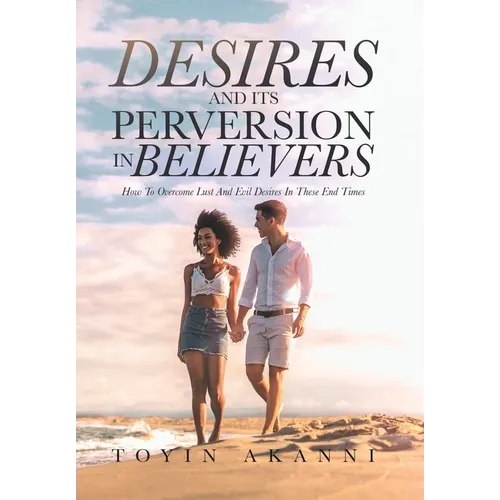 Desires and Its Perversion in Believers: How to Overcome Lust and Evil Desires in These End Times