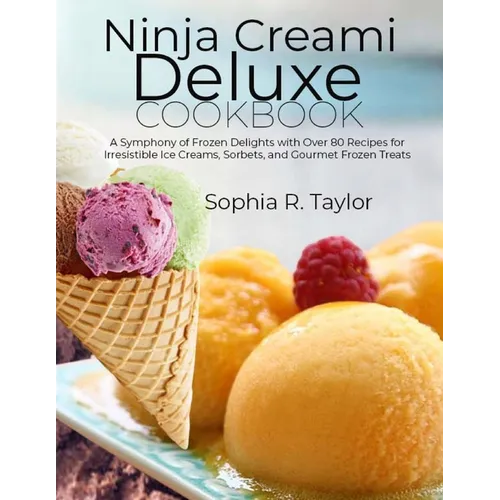 Ninja Creami Deluxe Cookbook: A Symphony of Frozen Delights with Over 80 Recipes for Irresistible Ice Creams, Sorbets, and Gourmet Frozen Treats