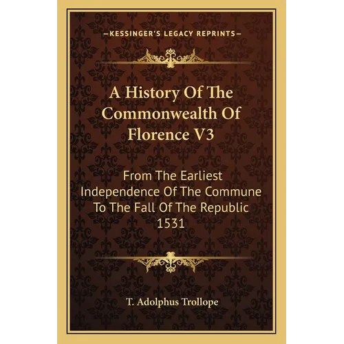 A History Of The Commonwealth Of Florence V3: From The Earliest Independence Of The Commune To The Fall Of The Republic 1531