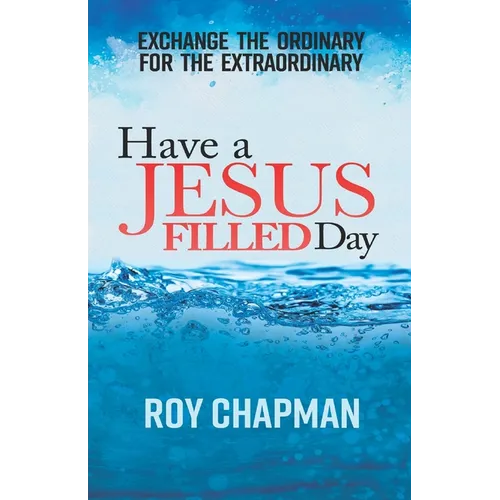 Have a Jesus Filled Day: Exchange the Ordinary for the ExtraOrdinary