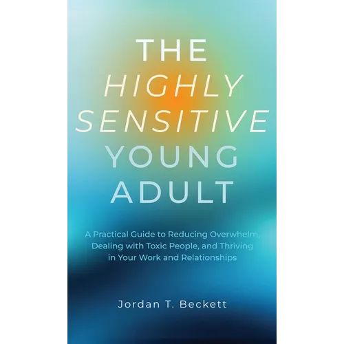 The Highly Sensitive Young Adult: A Practical Guide to Reducing Overwhelm, Dealing with Toxic People, and Thriving in Your Work and Relationships - Hardcover