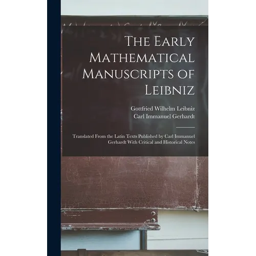 The Early Mathematical Manuscripts of Leibniz: Translated From the Latin Texts Published by Carl Immanuel Gerhardt With Critical and Historical Notes