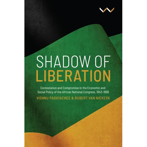 Shadow of Liberation: Contestation and Compromise in the Economic and Social Policy of the African National Congress, 1943-1996