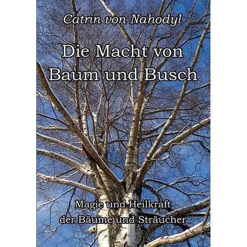 Die Macht von Baum und Busch: Magie und Heilkraft der Bäume und Sträucher