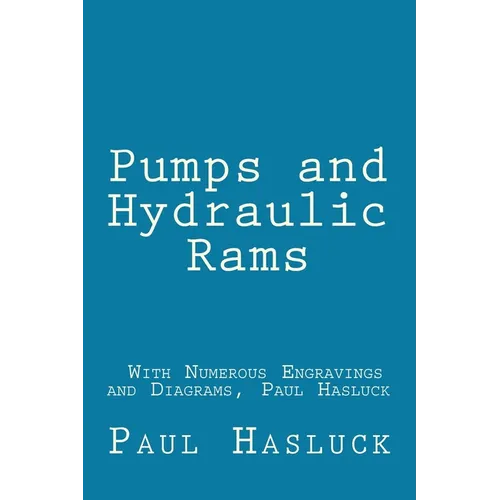 Pumps and Hydraulic Rams - With Numerous Engravings and Diagrams, Paul Hasluck