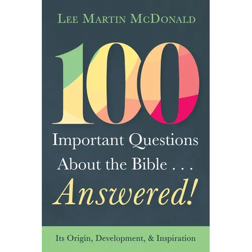 100 Important Questions about the Bible . . . Answered!: Its Origin, Development, and Inspiration